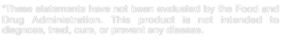 *These statements have not been evaluated by the Food and Drug Administration. This product is not intended to diagnose, treat, cure, or prevent any disease.