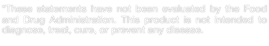 *These statements have not been evaluated by the Food and Drug Administration. This product is not intended to diagnose, treat, cure, or prevent any disease.